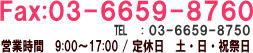 03-6659-8750 営業時間 9:00～17:00 / 定休日 土・日・祝祭日